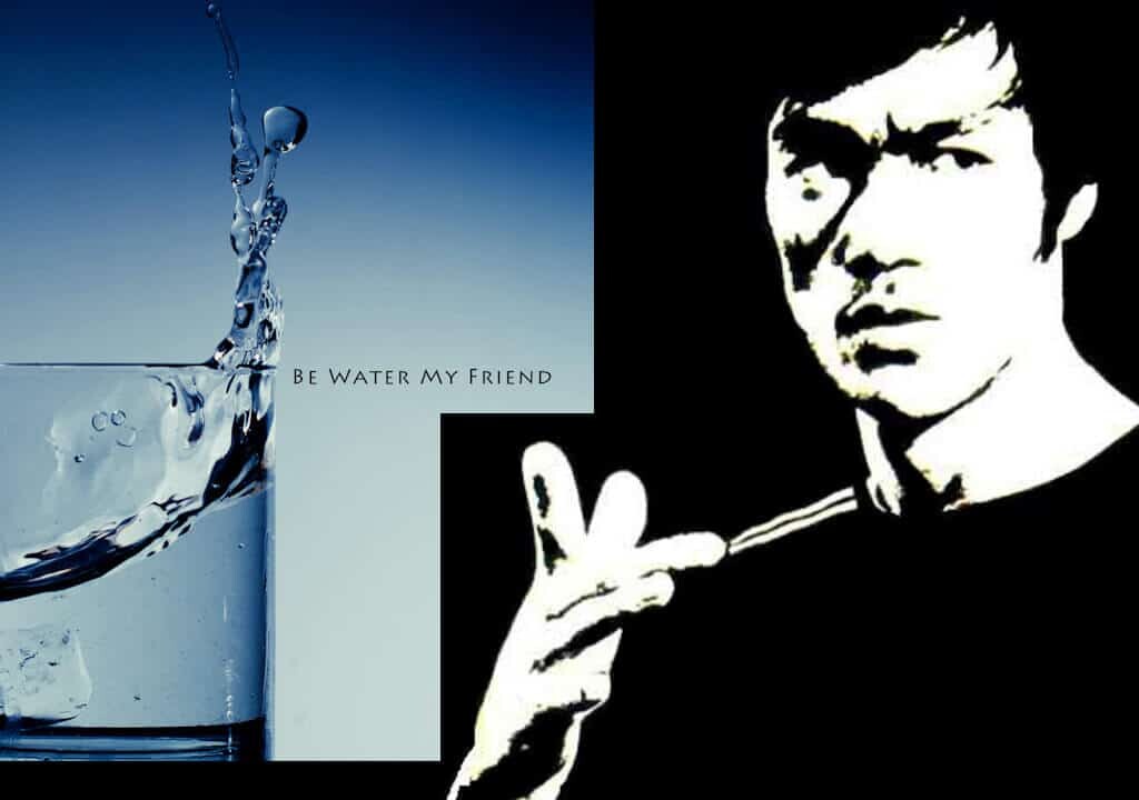 Be water, my friend…